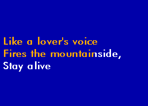 Like a loveHs voice

Fires ihe mountainside,
Stay alive