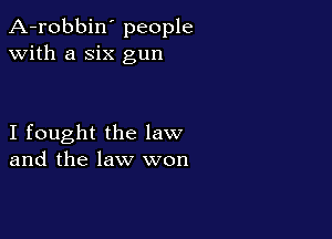A-robbin' people
with a six gun

I fought the law
and the law won