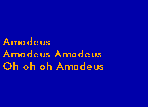 Amadeus

Amadeus Amadeus

Oh oh oh Amadeus