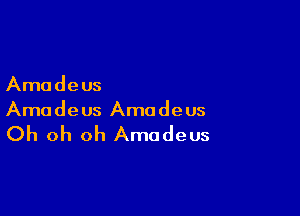 Amadeus

Amadeus Amadeus

Oh oh oh Amadeus