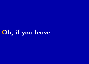 Oh, if you leave