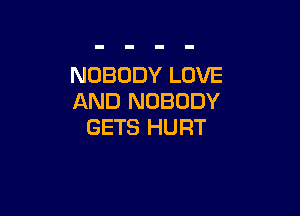 NOBODY LOVE
AND NOBODY

GETS HURT