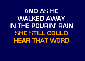 AND AS HE
WALKED AWAY
IN THE POURIN' RAIN
SHE STILL COULD
HEAR THAT WORD