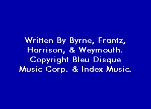 Written By Byrne, Franiz,
Harrison, 8e Weymouih.

Copyright Bleu Disque
Music Corp. 8 Index Music-