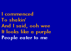 I commenced

To sho kin'

And I said, ooh wee
It looks like a purple
People eater to me