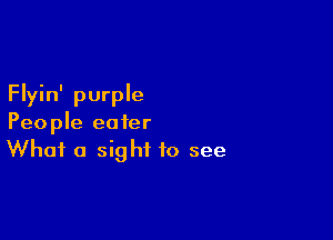 Flyin' purple

People eater
What a sight to see