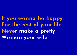 If you wanna be happy
For the rest of your life

Never make a preHy
Wo man your wife