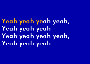 Yeah yeah yeah yeah,
Yeah yeah yeah

Yeah yeah yeah yeah,
Yeah yeah yeah