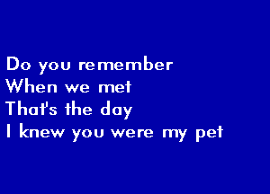 Do you remember
When we met

Thofs the day

I knew you were my pet