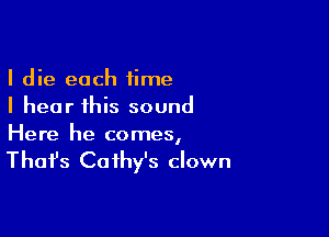 I die each time
I hear this sound

Here he comes,

That's Cathy's clown