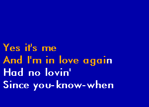 Yes H's me

And I'm in love again
Had no Iovin'
Since you- know-when