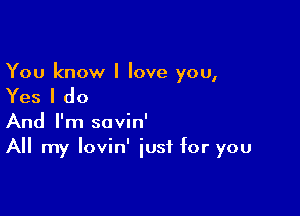 You know I love you,

Yes I do

And I'm savin'
All my Iovin' just for you