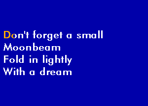 Don't forget a small
Moonbeam

Fold in lightly
With a dream