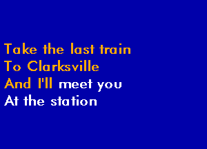 Take the lost train
To Clarksville

And I'll meet you
At the station