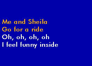 Me and Sheila

Go for a ride

Oh, oh, oh, oh

I feel funny inside