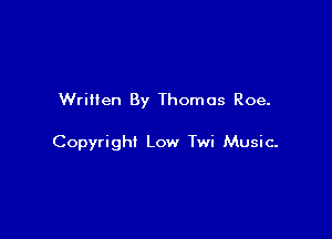 Written By Thomas Roe.

Copyright Low Twi Music-