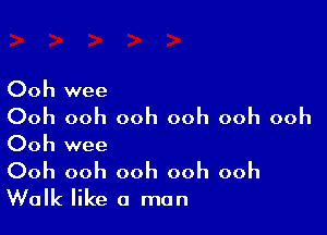 Ooh wee
Ooh ooh ooh ooh ooh ooh

Ooh wee

Ooh ooh ooh ooh ooh
Walk like a man