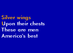 Silver wings
Upon their chests

These are men
America's best