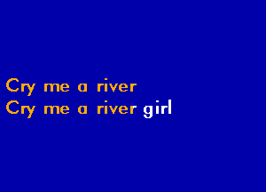 Cry me a river

Cry me a river girl