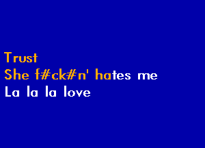 T rust

She Mfckifn' hates me

La la '0 love