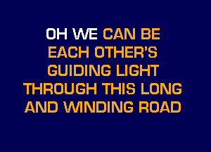 0H WE CAN BE

EACH OTHER'S

GUIDING LIGHT
THROUGH THIS LONG
AND WNDING ROAD