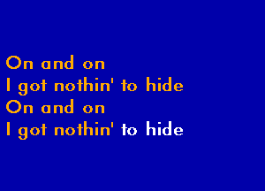 On and on
I got nothin' to hide

On and on
I got noihin' to hide