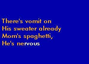 There's vomit on
His sweater already

Mom's spaghetti,
He's nervous