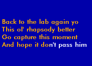 Back to he lab again yo
This 0 rhapsody beHer
Go capiure 1his moment
And hope it don't pass him