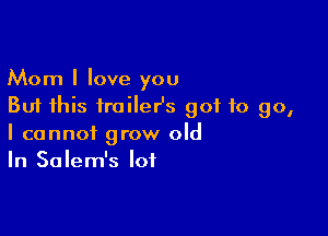 Mom I love you
But this fraileHs got to go,

I cannot grow old
In Salem's lot