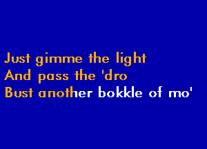 Just gimme the light

And pass the 'dro

Bust another bokkle of mo'