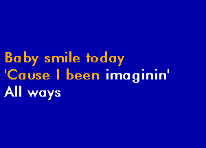 30 by smile today

'Cause I been imaginin'

All ways