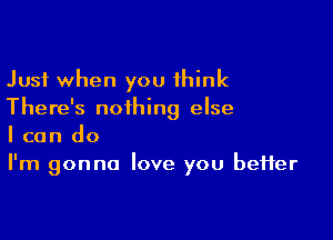 Just when you think
There's nothing else

I can do
I'm gonna love you beHer