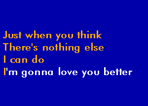 Just when you think
There's nothing else

I can do
I'm gonna love you beHer