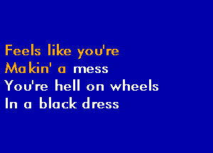 Feels like you're
Ma kin' a mess

You're hell on wheels
In a black dress