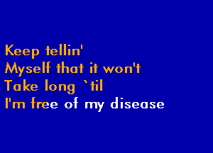 Keep fellin'
Myself that it won't

Take long WEI
I'm free of my disease