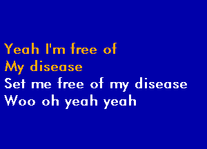 Yeah I'm free of
My disease

Set me free of my disease
Woo oh yeah yeah