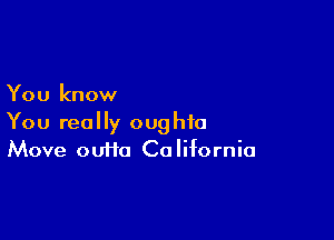 You know

You really oughfa
Move cutie California