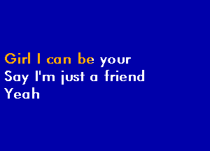 Girl I can be your

Say I'm just a friend

Yeah