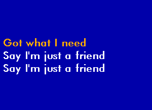 Got what I need

Say I'm just a friend
Say I'm just a friend