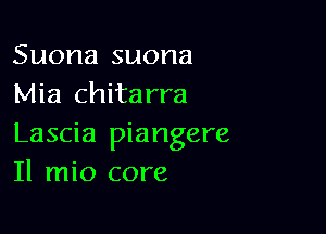 Suona suona
Mia chitarra

Lascia piangere
Il mio core