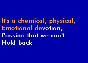 Ifs a chemical, physical,
Emotional devotion,

Passion that we can't

Hold back