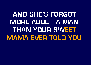 AND SHE'S FORGOT
MORE ABOUT A MAN
THAN YOUR SWEET
MAMA EVER TOLD YOU