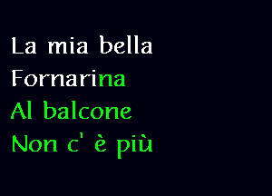 La mia bella
Fornarina

Al balcone
Non c' pill!