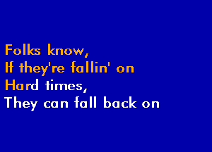 Folks know,
If they're follin' on

Hard times,
They can fall back on