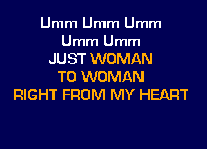 Umm Umm Umm

Umm Umm
JUST WOMAN

T0 WOMAN
RIGHT FROM MY HEART