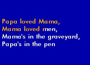 Pa pa loved Mo mo,
Ma ma loved men,

Ma ma's in the graveyard,
Pa pa's in the pen