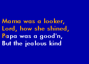 Mama was a locker,
Lord, how she shined,

Papa was a good'n,
But the jealous kind