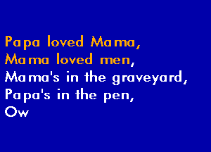 Pa pa loved Ma mo,
Ma mo loved men,

Ma mo's in the graveyard,
Papa's in the pen,

Ow