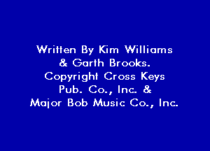 Wriiien By Kim Williams
8c Garth Brooks.

Copyright Cross Keys
Pub. Co., Inc. 8c
Major Bob Music Co., Inc.