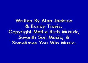 Written By Alan Jackson
8g Randy Travis.
Copyright Mattie Ruth Musick,

Seventh Son Music, 8g
Sometimes You Win Music.